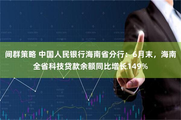 间群策略 中国人民银行海南省分行:6月末,海南全省科技贷款余额同比增长149%