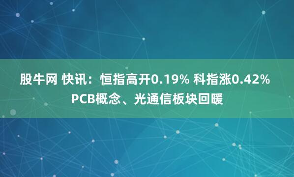 股牛网 快讯:恒指高开0.19% 科指涨0.42% PCB概念、光通信板块回暖