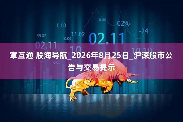 掌互通 股海导航_2026年8月25日_沪深股市公告与交易提示